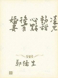 婚后心动凌总追妻有点甜免费全本小说