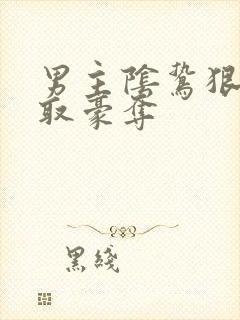 男主阴鸷狠辣强取豪夺