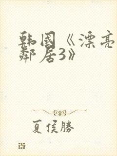 韩国《漂亮的女邻居3》