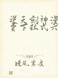 逆天剑神漫画免费下拉式六漫画