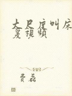 大尺度叫床戏做爰视频