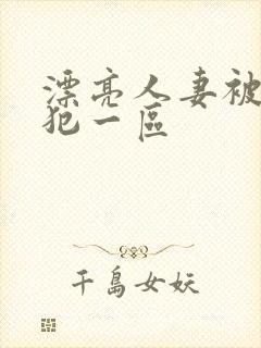 漂亮人妻被公侵犯一区