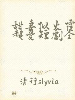 甜妻似火霍爷他超爱短剧全集观看