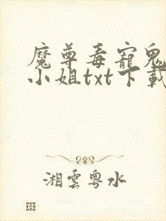 魔尊毒宠鬼医大小姐txt下载