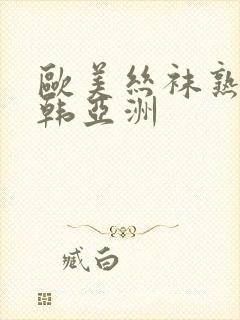 欧美丝袜熟女日韩亚洲