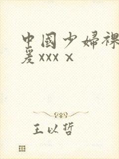 中国少妇裸体做爰xxxⅹ