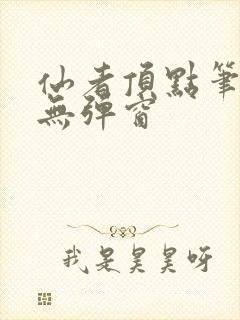 仙者顶点笔趣阁无弹窗