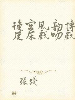 后宫风韵传大尺度床戏吻戏