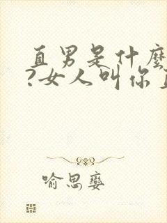 直男是什么意思?女人叫你直男