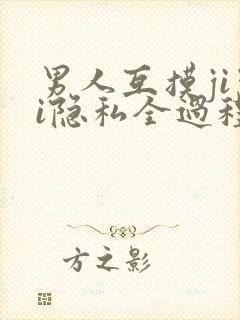 男人互摸jiji隐私全过程