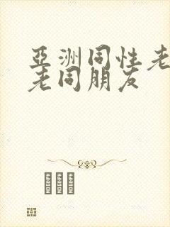 亚洲同性老头和老同朋友