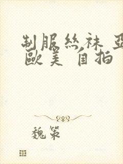 制服丝袜 亚洲 欧美 自拍