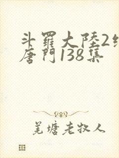 斗罗大陆2绝世唐门138集