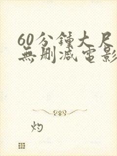 60分钟大尺度无删减电影推荐