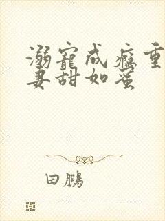 溺宠成瘾重生甜妻甜如蜜