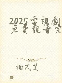 2025电视剧免费观看完整版高清
