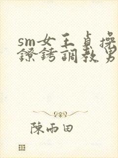 sm女王贞操带镣铐调教男奴小说