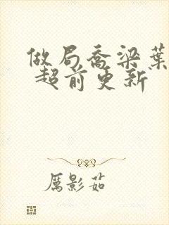 做局乔梁叶心仪 超前更新