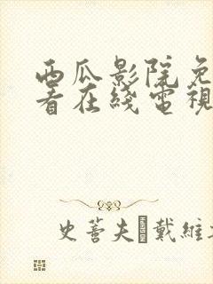 西瓜影院免费观看在线电视剧的软件