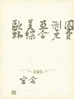 欧美亚洲国产日韩综合免费