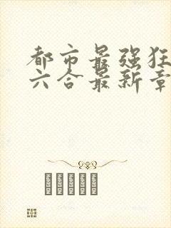 都市最强狂兵陈六合最新章节