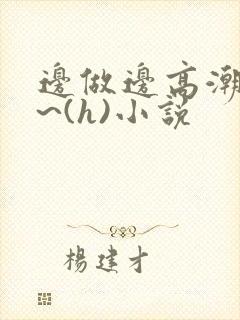 边做边高潮好爽~(h)小说