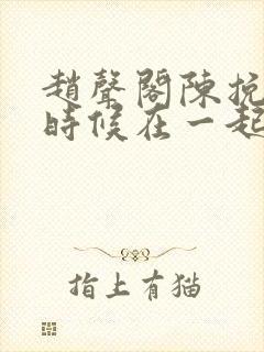 赵声阁陈挽什么时候在一起