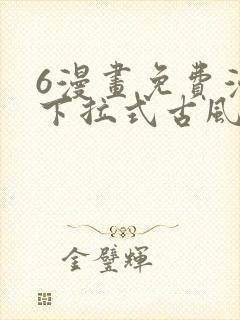 6漫画免费漫画下拉式古风漫画