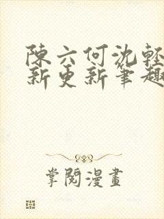 陈六何沈轻舞最新更新笔趣阁