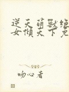 逆天萌兽绝世妖女倾天下免费阅读