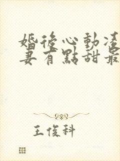 婚后心动凌总追妻有点甜最新章节列表最