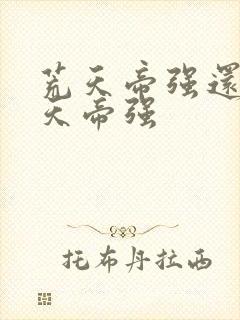 荒天帝强还是叶天帝强