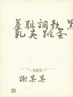 羞耻调教 黑丝 乳夹 跳蛋