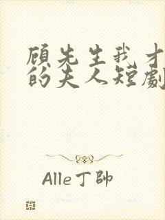 顾先生我才是你的夫人短剧免费观看全集