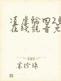 凌虐轮回2动漫在线观看免费高清