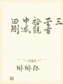 田中裕子三级无删减观看