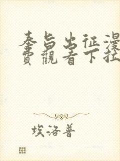 奉旨出征漫画免费观看下拉式六漫画