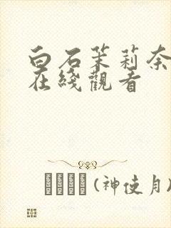 白石茉莉奈av在线观看