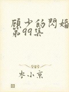 顾少的闪婚娇妻第99集