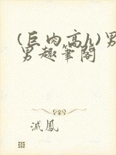 (巨肉高h)男男趣笔阁封面