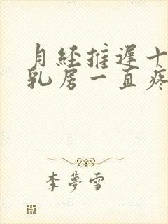 月经推迟十几天乳房一直疼是什么情况