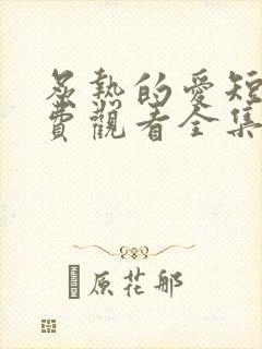 炙热的爱短剧免费观看全集