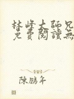 林峰大师兄小说免费阅读无弹窗