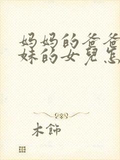 妈妈的爸爸的妹妹的女儿怎么称呼