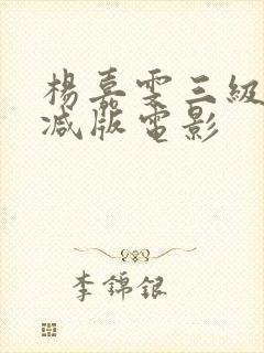 杨嘉雯三级无删减版电影