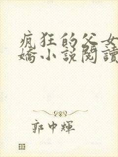 疯狂的父女夏娇娇小说阅读最新章节