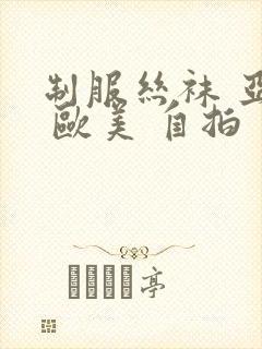 制服丝袜 亚洲 欧美 自拍