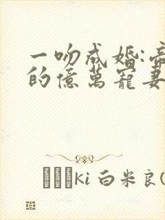 一吻成婚:帝少的亿万宠妻