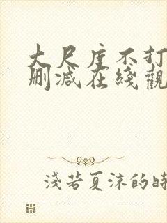 大尺度不打码无删减在线观看