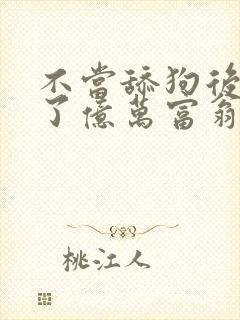 不当舔狗后我成了亿万富翁漫画免费阅读封面